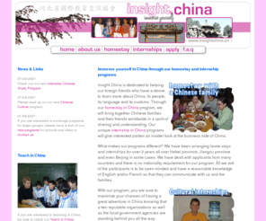 insightchina.cn: :: Insight.China :: homestay in China :: internship in China  :: home stay in china
Insight.China places people in homestay in China. It also has many opportunities for internship in China. Come and immerse yourself in chinese culture through home stay in China and experience life with a chinese family. Get an insider's view of Chinese business through our internship in China program. 