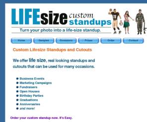 lifesizecustomstandups.com: Life Size Custom Standups and Cutouts
Life Size Custom Standups and Cutouts that can be used for occassions such as Business events to Birthday Parties!