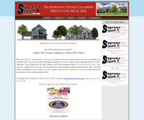 supremesteamnh.com: Welcome to Supreme Steam! - Residential & Commercial Steam Cleaners for NH & MA
Let Supreme Steam do your dirty work! Serving NH & MA, we offer carpet, tile, grout, upholstery, auto, RV and boat cleaning services.