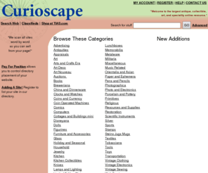 vintageworld.com: Curioscape.com - The Best Exclusive Web Resource For Antiques and 
	Collectibles
Welcome to the leading internet portal for the 
online Antiques and Collectibles community.  Our site consists of thousands of independent
online shops and services listed in over 1,300 categories.  New things added daily, so
bookmark our site.