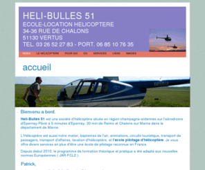 heli-bulles-51.com: Heli-Bulles 51
Ecole-Location Helicoptere 34-36 rue de Chalons 51130 Vertus  tel. 03 26 52 27 83 - port. 06 85 10 76 35
heli-bulles est une école de pilotage helicoptère, formation pilote privé et professionnel, entretien helicoptère, circuits touristiques