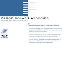 farge-colas.com: Bienvenue sur le site du cabinet Farge, Colas & Associés
La SCP Farge, Colas & Associés est un cabinet d'avocats généralistes (Pontoise, France) membre du groupe Interjuris.