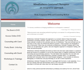 jdavidcole.com: Mindful Centered Therapies
Mindfulness Centered Therapies (MCT)is an eclectic approach to counseling and psychotherapy that synthesizes three mindfulness based therapies: Hakomi, Internal Family Systems (IFS) and Focusing. We offer a method, a book and a DVD to help therapists learn how to use this method.