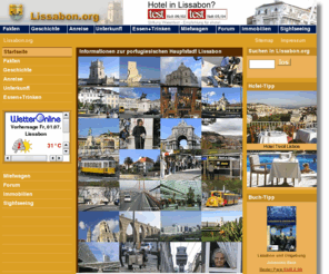 lissabon.org: Homepage-Dienst
Lissabon.org bietet Informationen zur portugiesischen Hauptstadt Lissabon in den Bereichen Zahlen und Fakten, Geschichte, Anreise, Hotels, Pensionen, Essen und Trinken, Mietwagen, Immobilien und Sightseeing und strebt für den Wissensaustausch der Besucher die Verwirklichung eines Forums an.