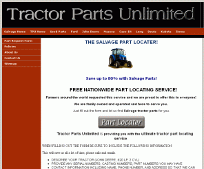 salvage-tractor-parts.com: Salvage Tractor Parts: Save money on tractor parts!
Tractor Parts Unlimited offers a Nationwide part locating service for salvage tractor parts!