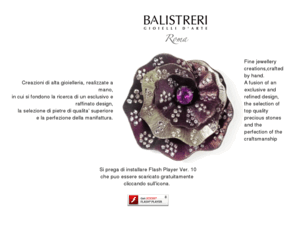 balistrerigioielli.it: Balistreri - Creazioni di alta gioielleria - Roma
Balistreri: creazioni di gioielleria realizzate a mano, in cui si fondono la ricerca di un esclusivo e raffinato design, la selezione di pietre di qualità superiore e la perfezione della manifattura. fine jewellery creations,crafted by hand. a fusion of an exclusive and refined design, the selection of top quality precious stones and the perfection of the craftsmanship