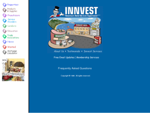 innvest.com: Inn Vest - Hotel / Motel Real Estate Investment Center
Hotel & Motel Proerty investments for sale fanchising services lenders equipment, news, products, supplies, associations & education consulting, appraisers, hotel, real estate brokers including photos, floorplans, lenders. Innvest America's Hotel On-Line Superstore is a lodging industry resource providing information on hotels for sale, hotel franchising, hotel lending, hotel service and product providers, industry news, education, trade associations, and employment. It is a hospitality industry directory. Hotel & Motel property investment sales, loans, jobs. Hotel Real Estate, Hotel Equipment, FF&e, hotel brands, hotel chains, hotel professional services, hotel mortgages, hotel lenders, hotel loans, hotel leasing, hotel analysis's, hotel brokers, hotel appraisers.