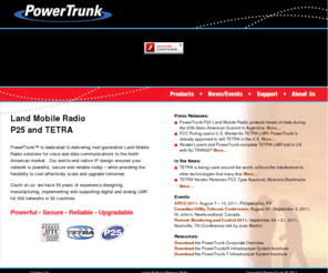 powertrunk.net: PowerTrunk - P25 and TETRA Land Mobile Radio
PowerTrunk is dedicated to delivering next-generation Land Mobile Radio solutions for mission critical voice and data communications to the North American market.