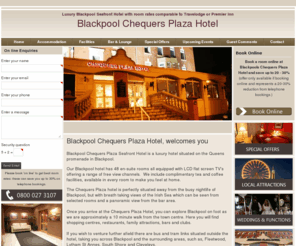 chequersplaza.com: Hotels in Blackpool - Chequers Plaza Hotel - Blackpool
Blackpool Hotels, If you were looking at Hotels near Blackpool you came to the right place. With Chequers Plaza Hotel, you get the best 3 star accommodation and service. Book online at one of the best 3 star Luxury Seafront Blackpool Hotels today.