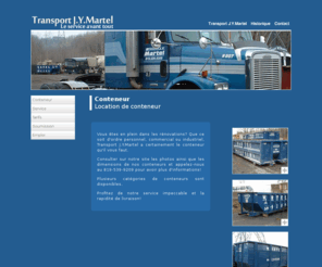 transportjymartel.com: Transport J.Y Martel - Transport J.Y Martel
Transport J.Y. Martel est une compagnie spécialisée dans la location de conteneurs. 
        								  Le service prime avant tout et la rapidité de celui-ci est une force incroyable de l'entreprise, 
                                          tout comme ses bas prix. Pour en connaître plus, visitez le site internet.