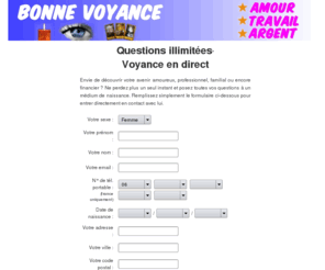 bonnevoyance.com: Bonne voyance, questions illimitées: amour, travail, argent
Comme beaucoup, vous avez des questions concernant votre avenir amoureux, professionnel ou encore financier. Interrogez vite les médiums et voyants de Bonne Voyance, faites le point sur votre vie et avancez.