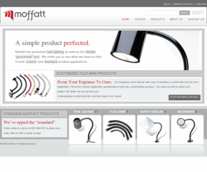 moffattproducts.com: Moffatt Products, Inc. Flexible Arms and Task Lighting
Moffatt Products has perfected task lighting as well as the flexible gooseneck arm. We manufacture incandescent task lighting and machine lighting, gooseneck flexible arms, safety shields, and magnifiers.  We produce standard products as well as customized models for OEM customers.