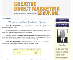 directmarketingupdate.biz: Subscribe to Direct Marketing Update
You'll discover how you can experience direct marketing breakthroughs. You'll learn about Craig Huey's Creative Direct Marketing Group (CDMG), Direct Response newsletter and a complete direct marketing library to increase your response and profits.