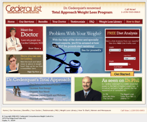 drcederquist.com: Cederquist Comprehensive Medical Weight Control | Caroline J. Cederquist, M.D. | Naples Weight Loss Center
Weight Loss the healthy way. Dr. Cederquist’s Total Approach to weight loss treats your total person and is firmly grounded in medical science and clinical experience. Tailored to fit you and your lifestyle. It’s supportive, it’s pleasant and it’s proven!