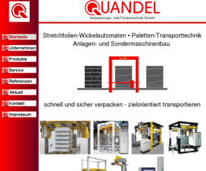 e-quandel.de: Quandel Verpackungs- und Förderanlagen GmbH - Wickler, Stretcher, Palettenstretcher, Maschinen, Verpackung, Fördertechnik, Quandel, Haloila, Service, ITW, MIMA, Palette, Palettieren, Stretchen, Palettenfördersysteme, Stretchfolienwickelanlagen, Stretchfolienverpackungsanlagen, Verkauf, Beratung, Planung, Montage, Siegerland, Neunkirchen
Quandel GmbH - Transportieren und Verpacken mit System