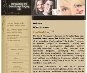 jbderm.com: Dermatology & Dermatologic Surgery
Dermatology & Dermatologic Surgery, Ltd. was founded on the philosophy that every individual deserves to get the very best from their skin and body. Both Dr. Jeffrey Berti and Dr. Toula Berti strive to be a valuable and reliable resource for individuals who need information, treatments or procedures to help make their skin and body look and feel its best.