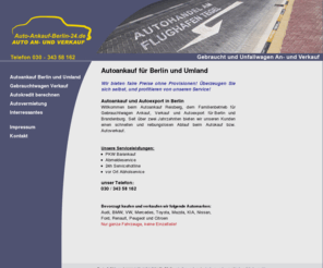 auto-ankauf-berlin-24.de: Auto Ankauf Berlin 24 - Autoankauf Berlin und Umland
Autoankauf Berlin und Umland - Willkommen bei Auto Ankauf Berlin 24 Ihren Spezialisten für Gebrauchtwagen und Autoexport. Telefon: 030 - 343 58 162