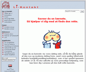 li-kontakt.dk: Li-kontakt er dating for dig der vil finde din kï¿½reste i et kontaktbureau  
Li-Kontaktbureau er seriøs dating og kontaktformidling for dig som søger en kæreste i den modne alder. Vi afholder også Danmarks største singlefester, hvor der kommer gæster fra hele landet
