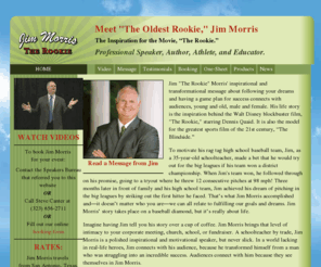 jimtherookiemorris.com: Meet Jim Morris "The Oldest Rookie"
Jim Morris—Professional speaker, author, athelete, and teacher, Inspiration for the Walt Disney movie The Rookie (with Dennis Quaid).