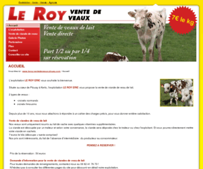 leroy-ventedeveaux-plouay.com: Exploitation agricole LE ROY ERIC  vente de veaux, exploitation située à Plouay dans le Morbihan en Bretagne : vente de viande de veaux croisés limousins et normands.
Exploitation agricole LE ROY ERIC  vente de viande de veau, exploitation située à Plouay dans le Morbihan en Bretagne : vente de veaux croisés limousins et normands. - Accueil