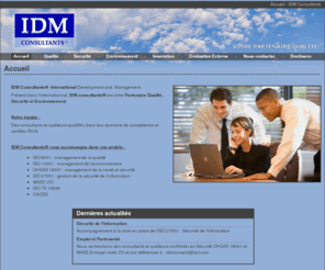 idmconsultants.com: Accueil - IDM Consultants
IDM Consultants est la société spécialisée dans le Développement et le Management. Elle vous permet d'être certifié dans différents domaines et sous les différentes normes : ISO 9001 (management de la qualité), ISO 14001 (management de l'environnement), OHSAS 18001 (management de la santé et sécurité), ISO 27001 (gestion de la sécurité de l'information).