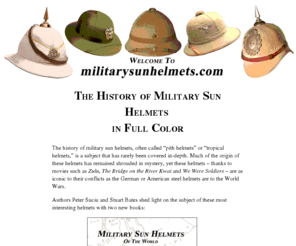 militarysunhelmets.com: Military Sun Helmets of the World by Peter Suciu with Stuart Bates
Peter Suciu's in-depth examination of pith helmets and tropical helmets from around the world.