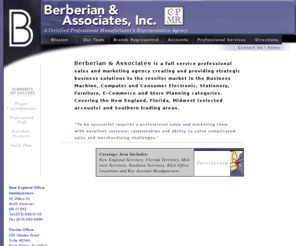 berberianandassociates.com: Berberian & Associates, Inc.
Berberian & Associates is a full service professional sales and marketing agency creating and providing strategic business solutions to the reseller market in the Business Marchine, Computer and Consumer Electronic, Stationary, Furniture, E-Commerce and Store Planning categories. Covering the New England, Florida and Southern trading areas.