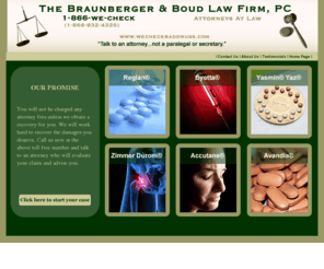 talktoattorneys.com: Braunberger Boud & Draper, PC - We recover cash damages for you!
We are professional attorneys who will recover cash damages for you.  ACE Inhibitors, Zyprexa, Ortho Evra, Guidant and Medtronic Defibrillators and Pacemakers, Renu with MoistureLoc, Fosamax.  Free evaluation.