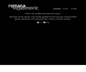romanavujasinovic.com: početna @ www.romanavujasinovic.com
dobrodošli na moj vebsajt. ovde možete pogledati filmove koje sam snimila u protekle tri godine. dostupne su striming verzije kao i verzije u visokom kvalitetu.
