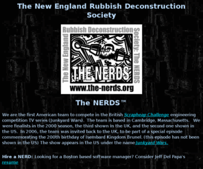 the-nerds.org: The New England Rubbish Deconstruction Society; The NERDS
The New England Rubbish 
Deconstruction Society; The NERDS. The first US team to compete in the 
Britsh Scrapheap Challenge (US Junkyard Wars) series