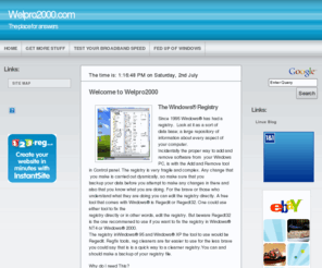 welpro2000.com: Registry fix,registry cleaner,Windows Vista,Windows XP,Apple Mac,Linux software.
Download Registry fix/Registry cleaner software from Welpro2000. Welpro2000 is your download destination to fix Vista and XP.