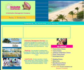 bahamafantasies.net: Bahama Fantasies - The Bahamas' best Destination Management Company, Wedding 
Planners and Special Event Coordinators
The Bahamas' leading full-service Destination Management Company. We maintain full attention to all of the details of your program with competent staff, equipment...