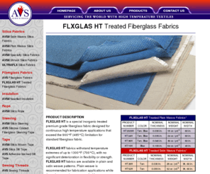 flxglas.com: FLXGLAS HT Treated Fiberglass Fabrics
AVS Industries, LLC makers of AVSil Silica Fabrics, AVSil Laminated/Coated Silica Fabrics, FLXGLAS HT Treated Fiberglass Fabrics, AVS Fiberglass Fabrics, Needled Insulation, Silica Rope, Silica Sleeving, Silicone Coated Fiberglass Sleeving/Tape, Silica Woven Tapes, Silica Slit Tapes, Sewing Threads & Yarns.