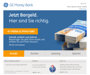 gemoney.ch: Kredit, Barkredit, Privatkredit, Leasing - Finanzierungen von GE Money Bank
GE Money Bank ist eine der bedeutendsten Anbieterinnen für innovative Finanzierungen, wie Barkredit - Leasing - Carecredit sowie Versicherungen und Anlage/Spar Möglichkeiten, in der Schweiz.