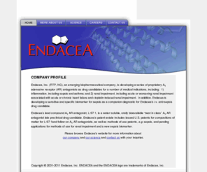 endotoxin.org: Endacea Home Page
Endacea is a development stage biopharmaceutical company with a proprietary A1 adenosine receptor based technology platform for the treatment of asthma, ischemia-reperfusion organ injury, and Gram-negative septicemia (endotoxemia), as well as an assay for endotoxin.