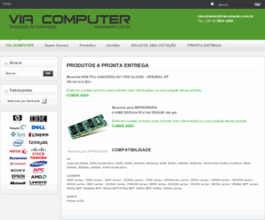 viacomputer.com.br: VIA COMPUTER
partes e peças originais, equivalentes para servidores notebooks, impressoras, HP, Compaq, IBM, Dell, Cisco, Sun, Lexmark, Epson, Kingston, Transcend, Toshiba, Memórias proprietárias, Ítens descontinuados