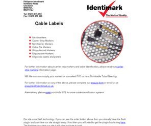 cable-labels.co.uk: Identimark - Cable Identification Specialists
Identimark ltd manufacture pre-printed cable markers and various cable labels including: carrier strip markers, mini carrier and cable tie markers, wraparound and expandable markers, engraved labels and panels.