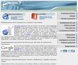 swebbing.it: Realizzazione ecommerce a Teramo, il tuo sito web di commercio elettonico
Progettazione e sviluppo siti web ecommerce a Teramo e provincia. Realizziamo software per il commercio elettronico: amministrazione del magazzino, fatturazione e vendita di prodotti su internet. Ottimizziamo ed indicizziamo siti web per i motori di ricerca.