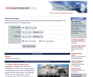 hotelamsterdam.org: Amsterdam hotels. Book your discount accommodation to the Netherlands
Complete, searchable, listing of Amsterdam hotels, with information about facilities, location, pricing and possibility to make on-line discounted reservations