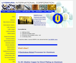 uyemura.com: ENIG electroless nickel / immersion gold plating, immersion silver plating, EN plating on aluminum, CL-NC alkaline copper
Uyemura supplies CL-NC alkaline copper, electroless nickel / immersion gold plating, decorative black nickel technology, EN plating on aluminum, HASL alternative products, immersion silver plating, EZ-Plate plating system, germicidal metallic plating, lead-free electroless nickel, E-N, copper surface treatment, black oxide alternative