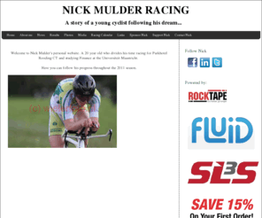 nickmulderracing.com: Home - NICK MULDER RACING
A site that allows you to track my cycling achievements. It features photos, race reports, results, and a blog to keep all my readers updated. 