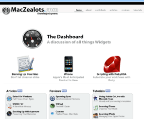 maczealots.com: MacZealots.com ★ Knowledge is Power.™
MacZealots is an Apple Macintosh community website that aims to provide a comprehensive source of information for students, professionals, and consumer Macintosh enthusiasts. We do this by offering weekly articles, reviews, and tutorials on software, hardware, and peripherals for the general consumption of the great Apple Macintosh community.