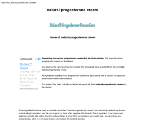 natural-progesterone-cream.com: Natural Progesterone Cream, the finest natural progesterone cream made.
Simply the finest natural progesterone cream made today. You too can have the progesterone cream that has helped thousands relieve menopause symptoms and live happier lives.