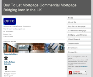 cpfconsultancy.co.uk: Buy To Let Mortgage Commercial Mortgage Bridging loan in the UK
Buy to Let Mortgage and Commercial Mortgage: Choose from a range of buy to let mortgages commercial mortgages and related services including bridging loans and property development finance.