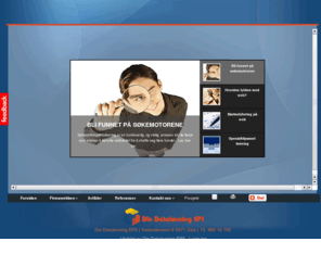 firmawebben.no: Firmawebben - Din Dataløsning EPS - Systemutvikling, program, Programmering, IT, Konsulent, Konsulenter, Publisering, publiseringsprogrammer, utvikling, ASP, Javascript, VB, utviklere, CRM, CMS, Internett, internet, intranet, intranett, markedsføring, hjemmeside, hjemmesider, web, webside, ehandel, e-handel, hjemme, side, data
Din Dataløsning jobber med systemutvikling og programmering. Vi selger også publiseringsløsninger til vedlikehold av hjemmesider. Fokus på kundevennlige løsninger til markedets beste priser. Ring 980 16 700 og hør hva vi kan gjøre for deg