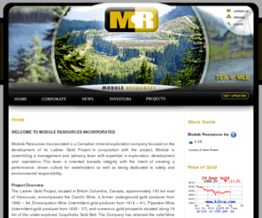 moduleresources.com: Module Resources
Module Resources Incorporated is a Canadian mineral exploration company focused on the development of its Ladner Gold Project. In conjunction with the project, Module is assembling a management and advisory team with expertise in exploration, development and operations. This team is oriented towards integrity with the intent of creating a performance- driven culture for stakeholders as well as being dedicated to safety and environmental responsibility.