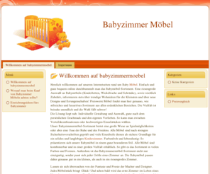 babyzimmermoebel.com: Babyzimmer Möbel
Herzlich willkommen auf unseren Internetseiten rund um Baby Möbel. Einfach und ganz bequem online durchbummelt man das Babymöbel-Sortiment. Eine riesengroße