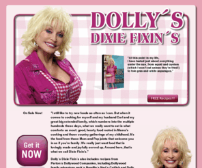 dollysdixiefixins.org: Official site of Dolly Parton's "Dolly's Dixie Fixin's" |  site by SD Web Pros
Dolly Partons all new Dixie Fixins cook book and BBQ contest. Order your copy of Dixie Fixins today and enter to win a BBQ with Dolly Parton for you and 100 of your family and friends AT YOUR PLACE! Thats right, bring Dolly Parton home to entertain you and your special guests