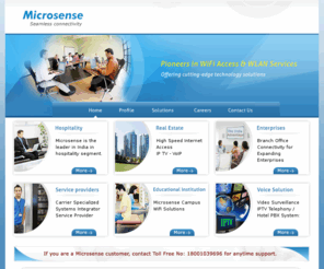 microsenseindia.com: .: Microsense :.
Microsense is an end-to-end service provider, taking care of design, implementation and operation. By addressing all aspects of connectivity Microsense is able to bring a holistic approach to your needs.