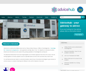 advicehub.mobi: Advicehub, Your Gateway to Advice.
Advicehub is a partnership project led by the four Citizens Advice Bureaux (CABs) of Cambridgeshire – Cambridge, Ely, Fenland and Huntingdonshire. It has received funding from the Big Lottery Fund and the Investing in Communities fund of EEDA. Advicehub is increasing people’s access to advice by creating a partnership of integrated advice services across the county.